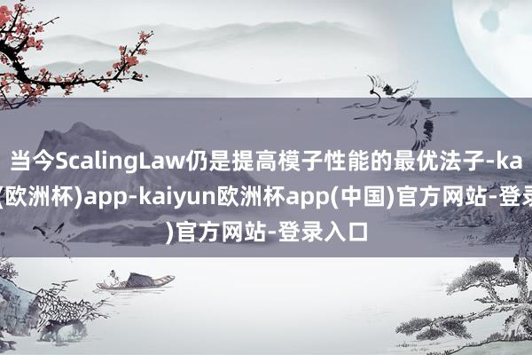 当今ScalingLaw仍是提高模子性能的最优法子-kaiyun(欧洲杯)app-kaiyun欧洲杯app(中国)官方网站-登录入口