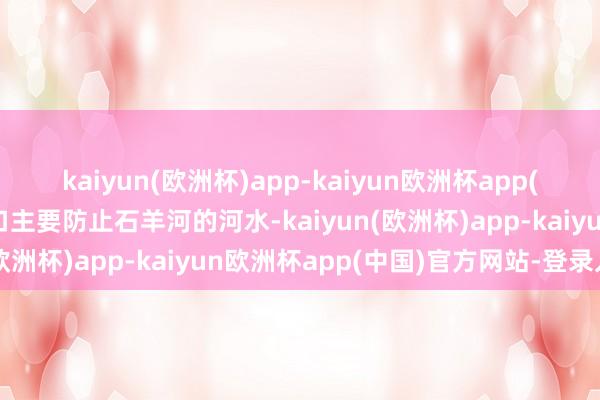 kaiyun(欧洲杯)app-kaiyun欧洲杯app(中国)官方网站-登录入口主要防止石羊河的河水-kaiyun(欧洲杯)app-kaiyun欧洲杯app(中国)官方网站-登录入口